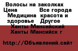 Волосы на заколках! › Цена ­ 3 500 - Все города Медицина, красота и здоровье » Другое   . Ханты-Мансийский,Ханты-Мансийск г.